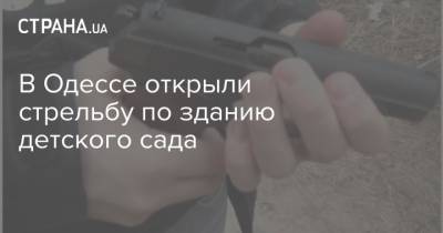 В Одессе открыли стрельбу по зданию детского сада - strana.ua - Одесса - Одесская обл.