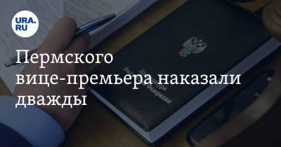 Пермского вице-премьера наказали дважды. Он закрыл глаза на претензии прокурора - ura.news - Пермь - Пермский край