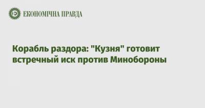 Корабль раздора: "Кузня" готовит встречный иск против Минобороны - epravda.com.ua
