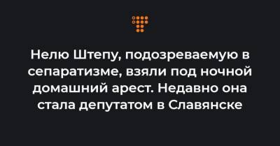Нелю Штепу, подозреваемую в сепаратизме, взяли под ночной домашний арест. Недавно она стала депутатом в Славянске - hromadske.ua - Славянск