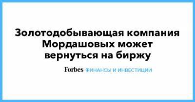 Алексей Мордашов - Золотодобывающая компания Мордашовых может вернуться на биржу - forbes.ru - Лондон