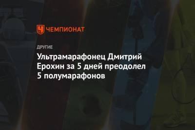 Ультрамарафонец Дмитрий Ерохин за 5 дней преодолел 5 полумарафонов - championat.com - Ярославль