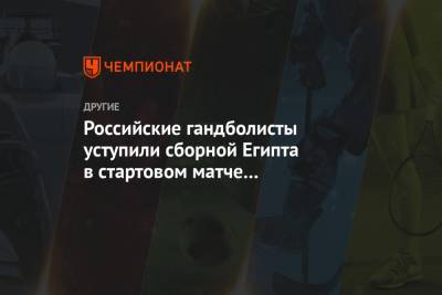 Российские гандболисты проиграли сборной Египта в стартовом матче группового этапа ЧМ - championat.com - Египет - Белоруссия - Швеция - Словения - Македония - Каир