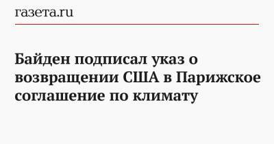 Дональд Трамп - Джон Керри - Джо Байден - Байден подписал указ о возвращении США в Парижское соглашение по климату - gazeta.ru - США - Вашингтон