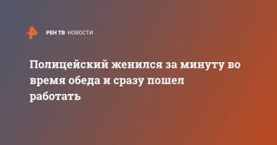 Полицейский женился за минуту во время обеда и сразу пошел работать - ren.tv - Китай - Юар