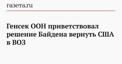 Антониу Гутерреш - Стефан Дюжаррик - Джо Байден - Генсек ООН приветствовал решение Байдена вернуть США в ВОЗ - gazeta.ru - США