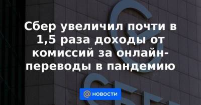 Сбер увеличил почти в 1,5 раза доходы от комиссий за онлайн-переводы в пандемию - smartmoney.one