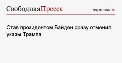 Дональд Трамп - Джо Байден - Став президентом Байден сразу отменил указы Трампа - svpressa.ru - США - Канада