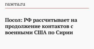 Анатолий Антонов - Джо Байден - Посол: РФ рассчитывает на продолжение контактов с военными США по Сирии - gazeta.ru - Москва - США - Сирия - Вашингтон