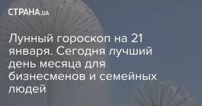 Лунный гороскоп на 21 января. Сегодня лучший день месяца для бизнесменов и семейных людей - strana.ua