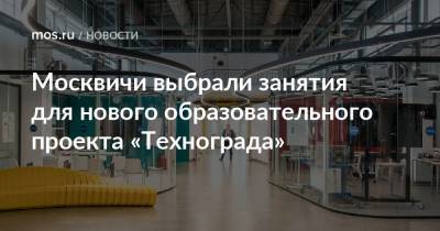 Алексей Фурсин - Москвичи выбрали занятия для нового образовательного проекта «Технограда» - mos.ru - Техноград