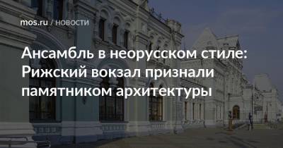 Ансамбль в неорусском стиле: Рижский вокзал признали памятником архитектуры - mos.ru - Москва