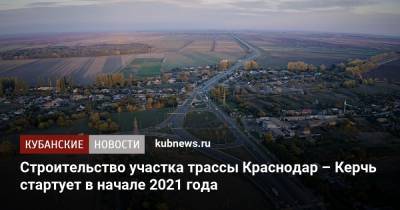 Строительство участка трассы Краснодар – Керчь стартует в начале 2021 года - kubnews.ru - Краснодар - Славянск - Керчь - Строительство