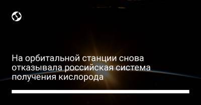 На орбитальной станции снова отказывала российская система получения кислорода - liga.net