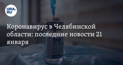 Коронавирус в Челябинской области: последние новости 21 января. COVID изменил поведение, когда привезут новую вакцину - ura.news - Челябинская обл. - Ухань