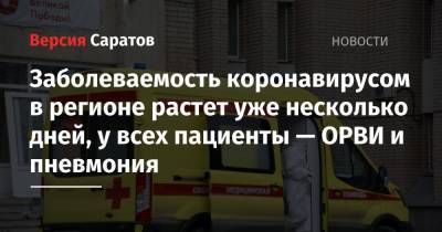 Заболеваемость коронавирусом в регионе растет уже несколько дней, у всех пациенты — ОРВИ и пневмония - nversia.ru - Саратовская обл. - Саратов - район Энгельсский