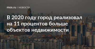 Владимир Ефимов - В 2020 году город реализовал на 11 процентов больше объектов недвижимости - mos.ru - Москва - Строительство