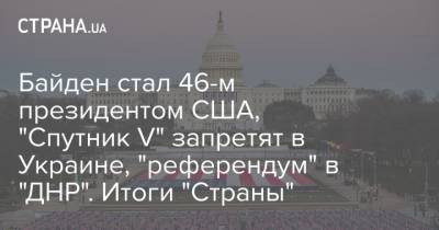 Байден стал 46-м президентом США, "Спутник V" запретят в Украине, "референдум" в "ДНР". Итоги "Страны" - strana.ua - Россия - США - Украина - Вашингтон - ДНР - Донбасс - Киев