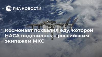 Космонавт похвалил еду, которой НАСА поделилось с российским экипажем МКС - ria.ru - Москва