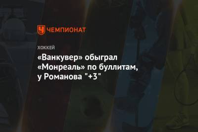 Александр Романов - «Ванкувер» обыграл «Монреаль» по буллитам, у Романова "+3" - championat.com - шт. Миннесота - Оттава