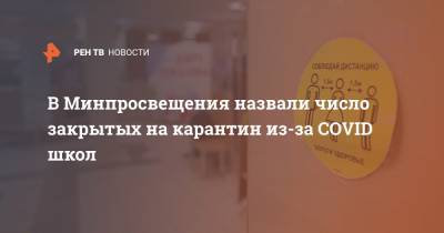Сергей Собянин - В Минпросвещения назвали число закрытых на карантин из-за COVID школ - ren.tv - Москва
