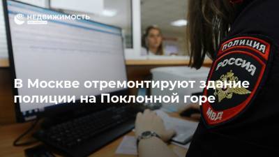 В Москве отремонтируют здание полиции на Поклонной горе - realty.ria.ru - Москва
