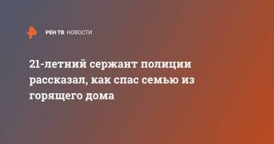 21-летний сержант полиции рассказал, как спас семью из горящего дома - ren.tv - Иркутская обл.