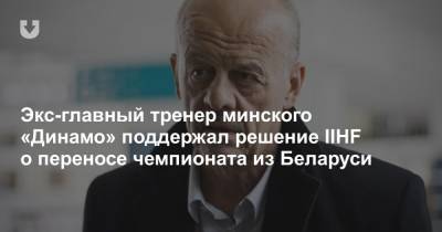 Александр Лукашенко - Экс-главный тренер минского «Динамо» поддержал решение IIHF о переносе чемпионата из Беларуси - news.tut.by - Белоруссия - Минск