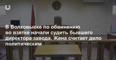 Александр Лукашенко - В Волковыске по обвинению во взятке начали судить бывшего директора завода. Жена считает дело политическим - news.tut.by - район Волковысский