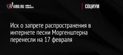 Иск о запрете распространения в интернете песни Моргенштерна перенесли на 17 февраля - ivbg.ru - Россия - Санкт-Петербург