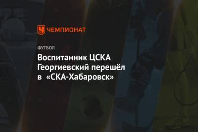 Воспитанник ЦСКА Георгиевский перешёл в «СКА-Хабаровск» - championat.com - Москва - Хабаровск