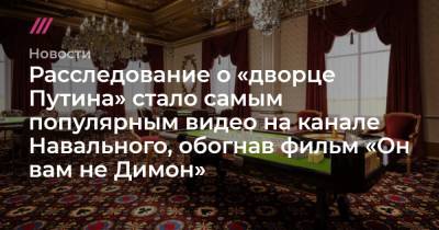Владимир Путин - Расследование о «дворце Путина» стало самым популярным видео на канале Навального, обогнав фильм «Он вам не Димон» - tvrain.ru - Белоруссия - Эстония - Литва - Кипр - Латвия - Геленджик