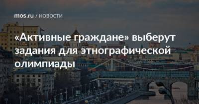 «Активные граждане» выберут задания для этнографической олимпиады - mos.ru - Москва