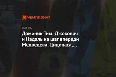 Рафаэль Надаль - Тим Доминик - Доминик Тим: Джокович и Надаль на шаг впереди Медведева, Циципаса, Зверева и меня - championat.com - Австрия - Австралия - Мельбурн