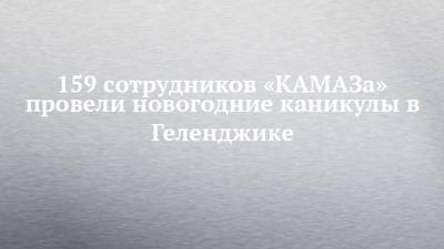 159 сотрудников «КАМАЗа» провели новогодние каникулы в Геленджике - chelny-izvest.ru - Геленджик
