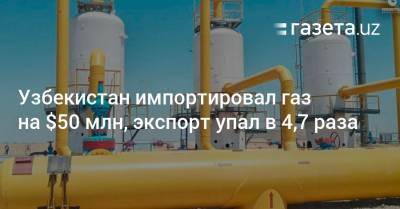 Узбекистан - Узбекистан импортировал газ на $50 млн, экспорт упал в 4,7 раза - gazeta.uz - Узбекистан - Туркмения