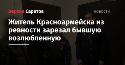 Житель Красноармейска из ревности зарезал бывшую возлюбленную - nversia.ru - Саратовская обл. - Красноармейск