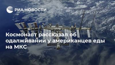 Космонавт рассказал об одалживании у американцев еды на МКС - ria.ru - Москва - Россия