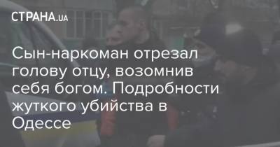 Сын-наркоман отрезал голову отцу, возомнив себя богом. Подробности жуткого убийства в Одессе - strana.ua - Одесса