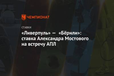 Александр Мостовой - «Ливерпуль» — «Бёрнли»: ставка Александра Мостового на встречу АПЛ - championat.com