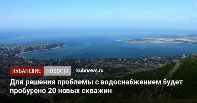Для решения проблемы водоснабжения курорта будет пробурено 20 новых скважин - kubnews.ru - Геленджик