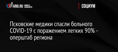 Псковские медики спасли больного COVID-19 c поражением легких 90% — оперштаб региона - ivbg.ru - Россия - Псковская обл. - Псков