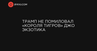 Трамп не помиловал «короля тигров» Джо Экзотика - bykvu.com - штат Оклахома