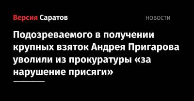 Подозреваемого в получении крупных взяток Андрея Пригарова уволили из прокуратуры «за нарушение присяги» - nversia.ru - р-н Кировский