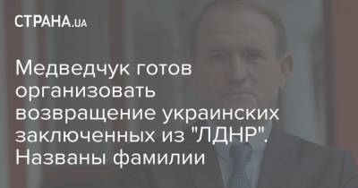 Виктор Медведчук - Медведчук готов организовать возвращение украинских заключенных из "ЛДНР". Названы фамилии - strana.ua - Майорск - Донбасс