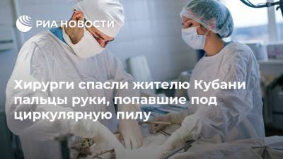 Хирурги спасли жителю Кубани пальцы руки, попавшие под циркулярную пилу - ria.ru - Краснодар - Кубань - Туапсе