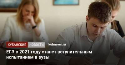 ЕГЭ в 2021 году станет вступительным испытанием в вузы - kubnews.ru