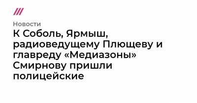 Любовь Соболь - Алексей Навальный - Кира Ярмыш - К Соболь, Ярмыш, радиоведущему Плющеву и главреду «Медиазоны» Смирнову пришли полицейские - tvrain.ru