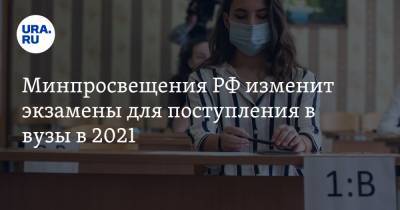 Минпросвещения РФ изменит экзамены для поступления в вузы в 2021 - ura.news