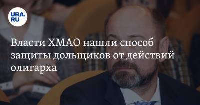 Власти ХМАО нашли способ защиты дольщиков от действий олигарха - ura.news - Югра